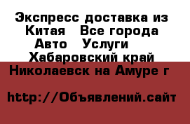 Экспресс доставка из Китая - Все города Авто » Услуги   . Хабаровский край,Николаевск-на-Амуре г.